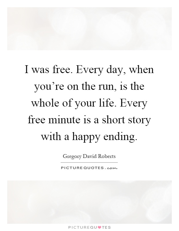 I was free. Every day, when you're on the run, is the whole of your life. Every free minute is a short story with a happy ending Picture Quote #1
