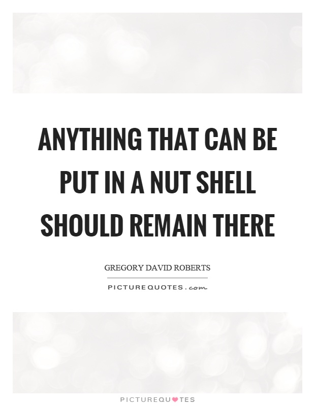 Anything that can be put in a nut shell should remain there Picture Quote #1