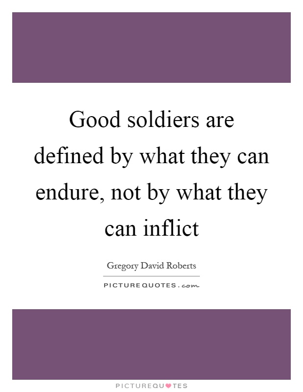 Good soldiers are defined by what they can endure, not by what they can inflict Picture Quote #1
