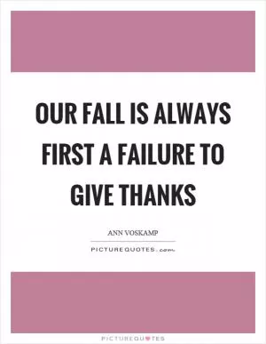 Our fall is always first a failure to give thanks Picture Quote #1