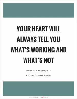 Your heart will always tell you what’s working and what’s not Picture Quote #1
