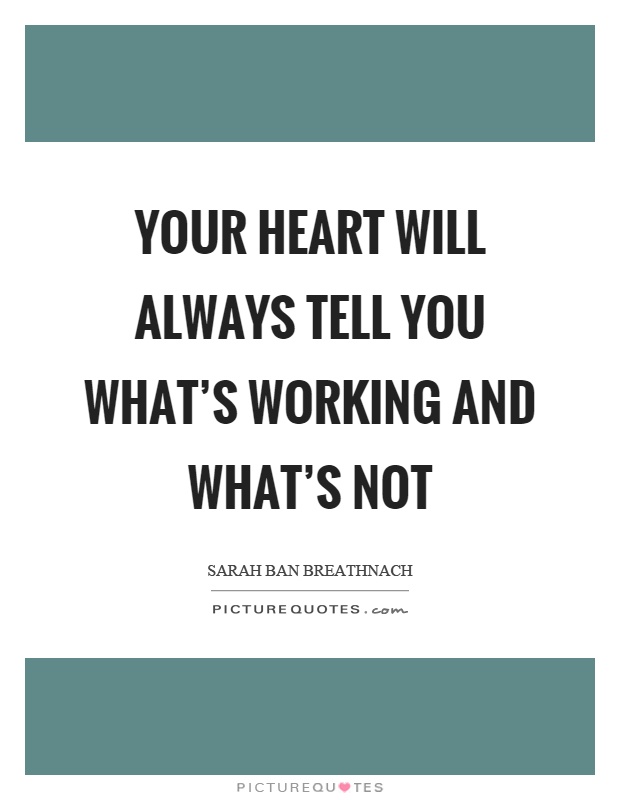 Your heart will always tell you what’s working and what’s not Picture Quote #1