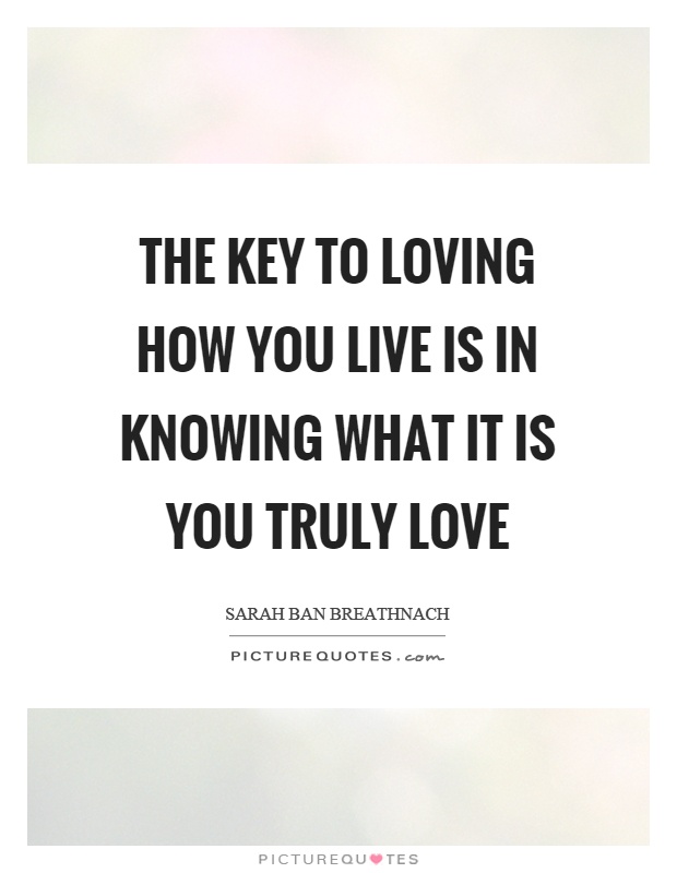 The key to loving how you live is in knowing what it is you truly love Picture Quote #1