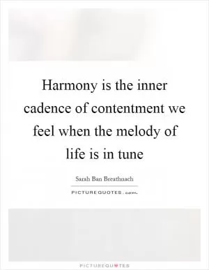 Harmony is the inner cadence of contentment we feel when the melody of life is in tune Picture Quote #1