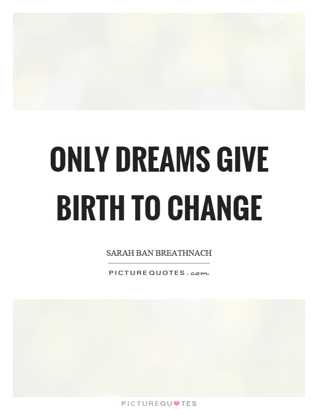 Only dreams give birth to change Picture Quote #1