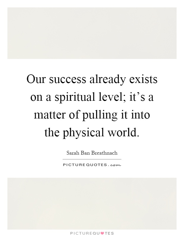 Our success already exists on a spiritual level; it's a matter of pulling it into the physical world Picture Quote #1