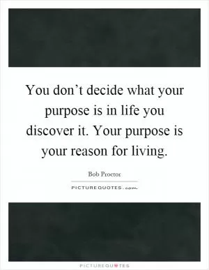 You don’t decide what your purpose is in life you discover it. Your purpose is your reason for living Picture Quote #1