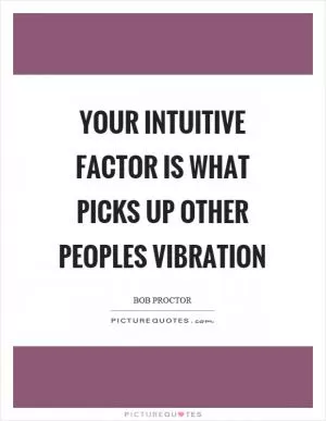 Your intuitive factor is what picks up other peoples vibration Picture Quote #1