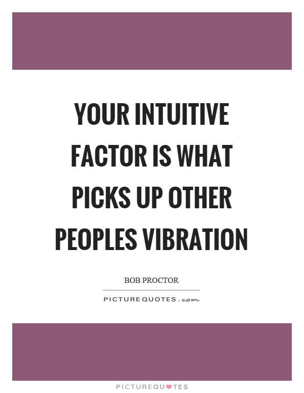 Your intuitive factor is what picks up other peoples vibration Picture Quote #1