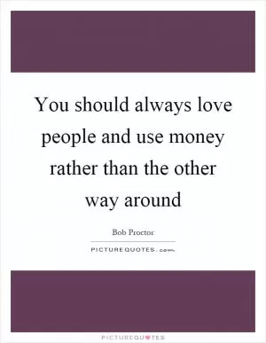 You should always love people and use money rather than the other way around Picture Quote #1