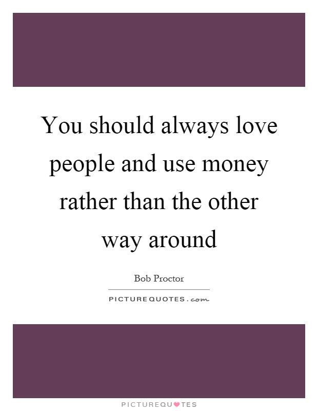 You should always love people and use money rather than the other way around Picture Quote #1