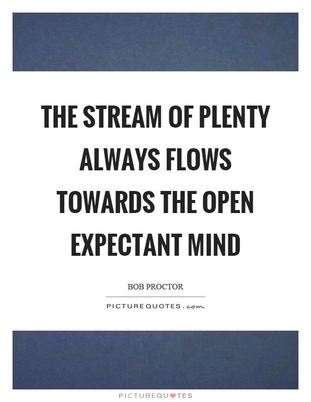 The stream of plenty always flows towards the open expectant mind Picture Quote #1