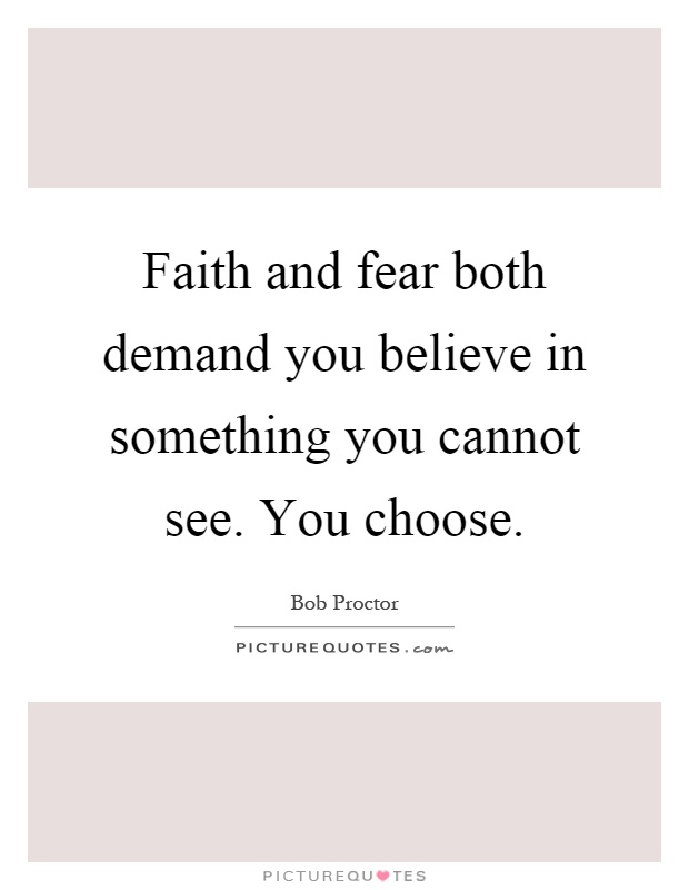 Faith and fear both demand you believe in something you cannot see. You choose Picture Quote #1