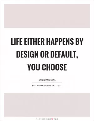 Life either happens by design or default, you choose Picture Quote #1