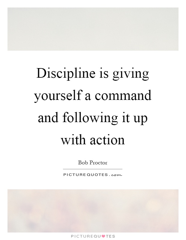 Discipline is giving yourself a command and following it up with ...