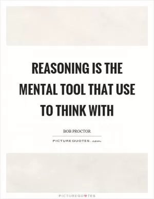 Reasoning is the mental tool that use to think with Picture Quote #1