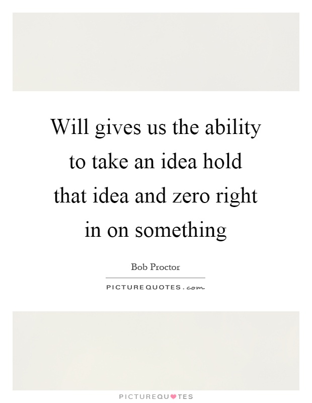 Will gives us the ability to take an idea hold that idea and zero right in on something Picture Quote #1