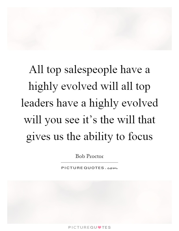 All top salespeople have a highly evolved will all top leaders have a highly evolved will you see it's the will that gives us the ability to focus Picture Quote #1