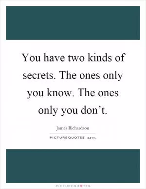 You have two kinds of secrets. The ones only you know. The ones only you don’t Picture Quote #1