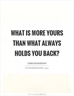 What is more yours than what always holds you back? Picture Quote #1