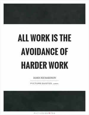All work is the avoidance of harder work Picture Quote #1