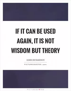 If it can be used again, it is not wisdom but theory Picture Quote #1