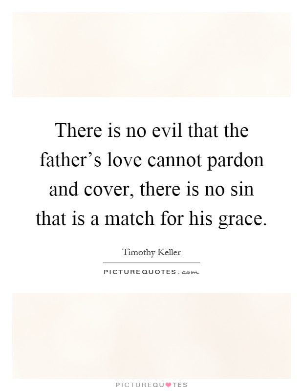 There is no evil that the father's love cannot pardon and cover, there is no sin that is a match for his grace Picture Quote #1