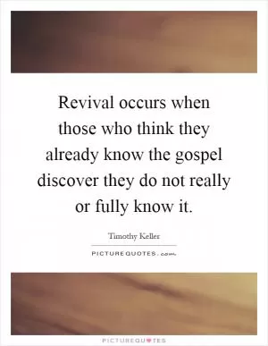 Revival occurs when those who think they already know the gospel discover they do not really or fully know it Picture Quote #1