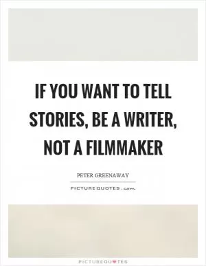 If you want to tell stories, be a writer, not a filmmaker Picture Quote #1