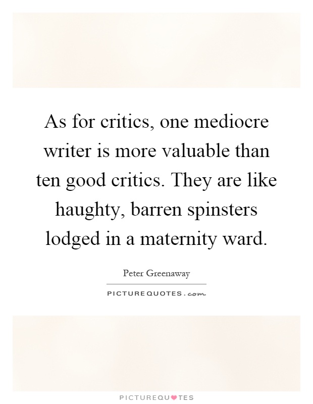 As for critics, one mediocre writer is more valuable than ten good critics. They are like haughty, barren spinsters lodged in a maternity ward Picture Quote #1