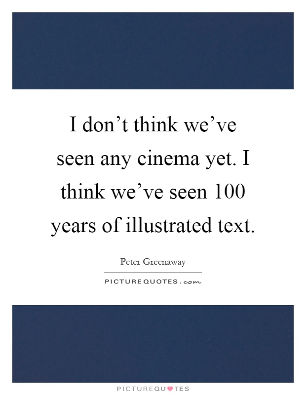 I don't think we've seen any cinema yet. I think we've seen 100 years of illustrated text Picture Quote #1