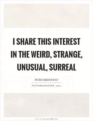 I share this interest in the weird, strange, unusual, surreal Picture Quote #1