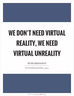 We don’t need virtual reality, we need virtual unreality Picture Quote #1