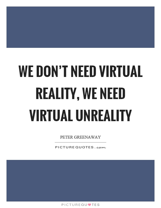 We don't need virtual reality, we need virtual unreality Picture Quote #1