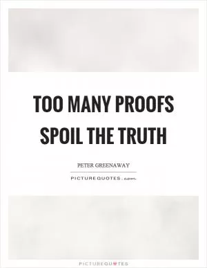 Too many proofs spoil the truth Picture Quote #1