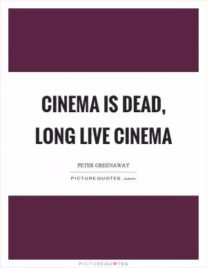 Cinema is dead, long live cinema Picture Quote #1