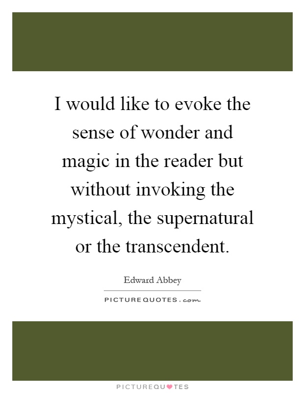I would like to evoke the sense of wonder and magic in the reader but without invoking the mystical, the supernatural or the transcendent Picture Quote #1