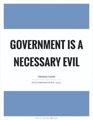 Government is a necessary evil Picture Quote #1
