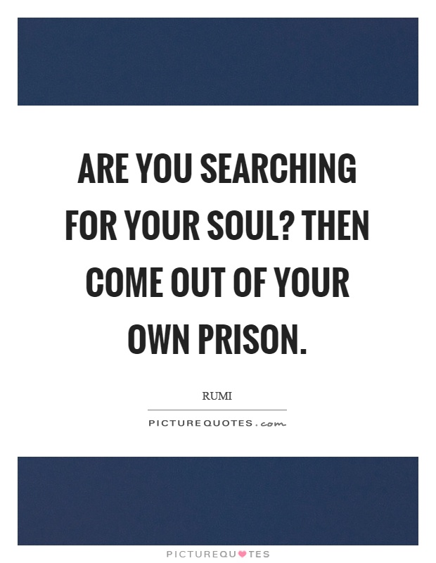 Are you searching for your soul? Then come out of your own prison Picture Quote #1