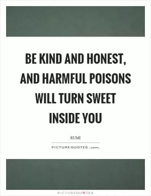 Be kind and honest, and harmful poisons will turn sweet inside you Picture Quote #1