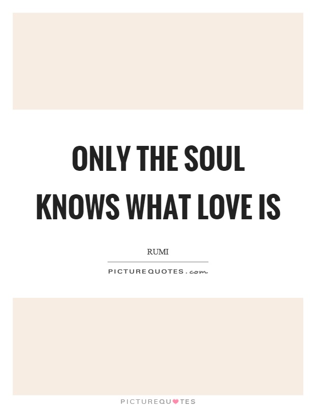 Only the soul knows what love is Picture Quote #1