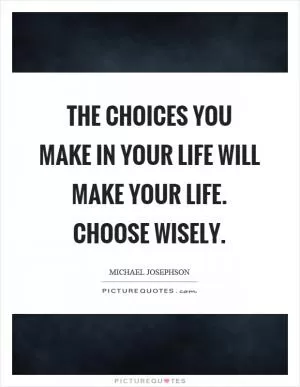 The choices you make in your life will make your life. Choose wisely Picture Quote #1