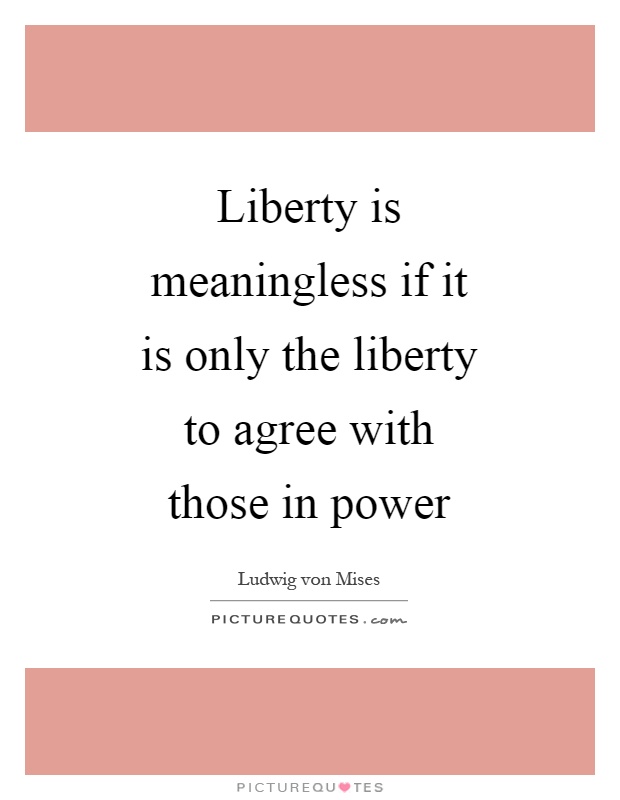 Liberty is meaningless if it is only the liberty to agree with those in power Picture Quote #1