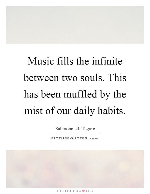 Music fills the infinite between two souls. This has been muffled by the mist of our daily habits Picture Quote #1