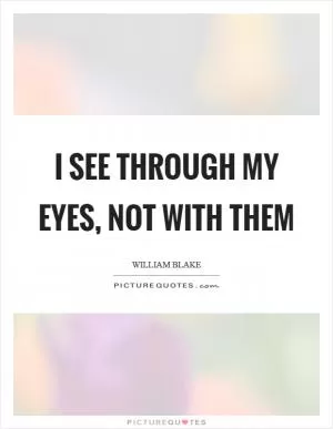 I see through my eyes, not with them Picture Quote #1