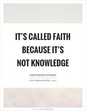 It’s called faith because it’s not knowledge Picture Quote #1