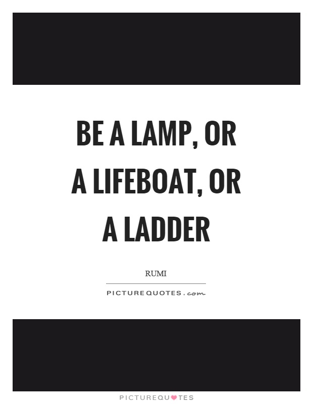 Be a lamp, or a lifeboat, or a ladder Picture Quote #1