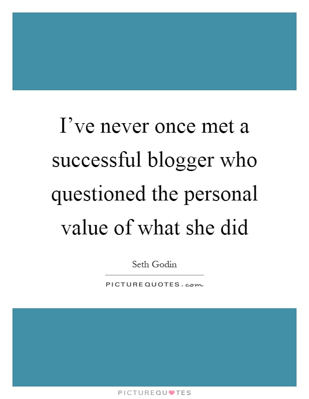 I've never once met a successful blogger who questioned the personal value of what she did Picture Quote #1