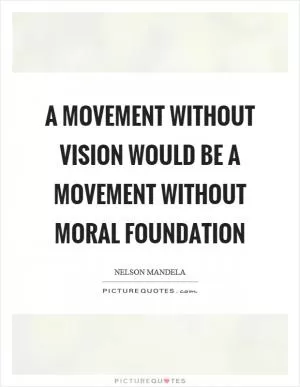 A movement without vision would be a movement without moral foundation Picture Quote #1