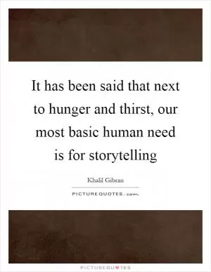 It has been said that next to hunger and thirst, our most basic human need is for storytelling Picture Quote #1